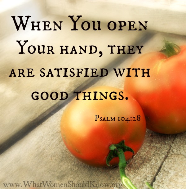 "When You open Your hand, they are satisfied with good things." Psalm 104:28